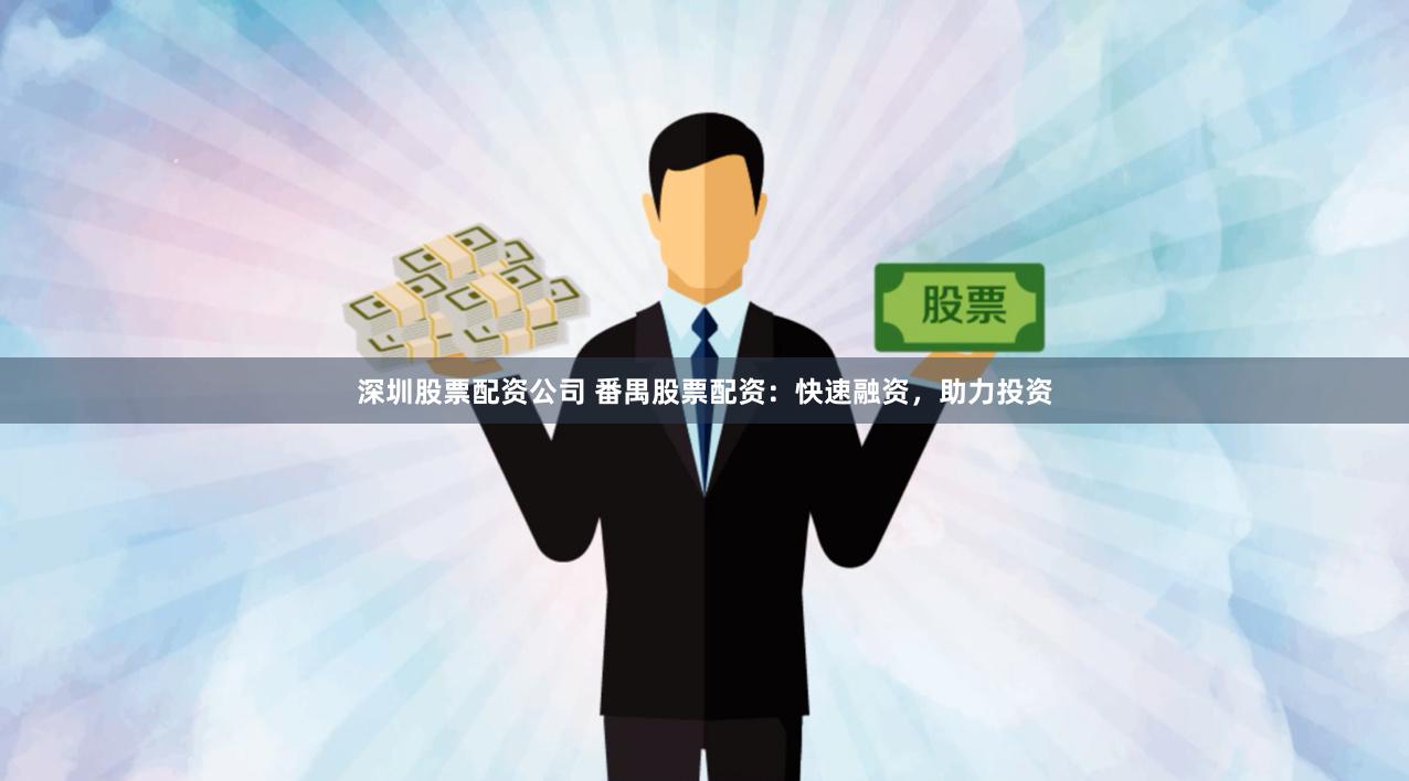 深圳股票配资公司 番禺股票配资：快速融资，助力投资