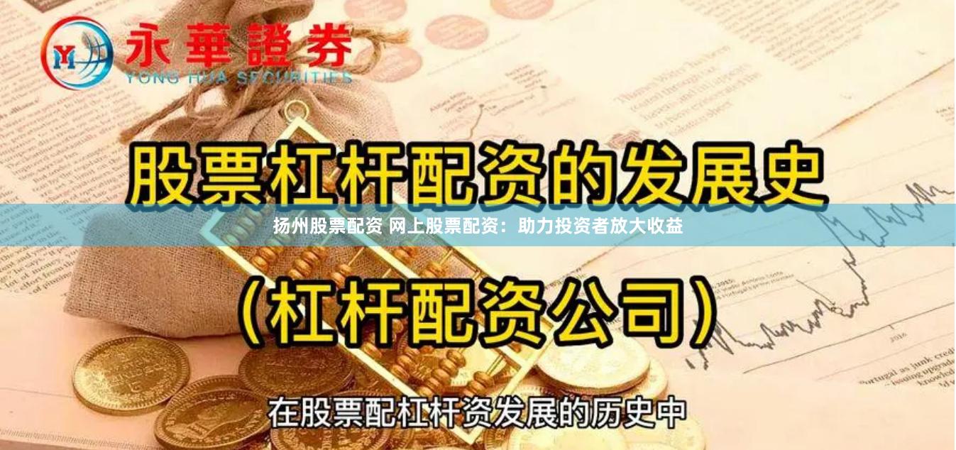 扬州股票配资 网上股票配资：助力投资者放大收益
