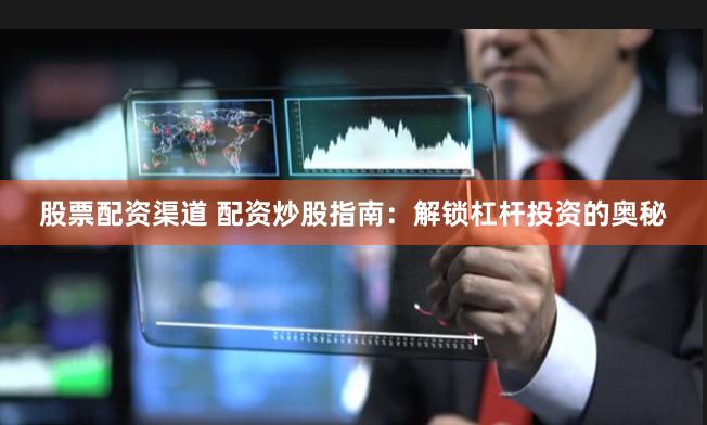 股票配资渠道 配资炒股指南：解锁杠杆投资的奥秘