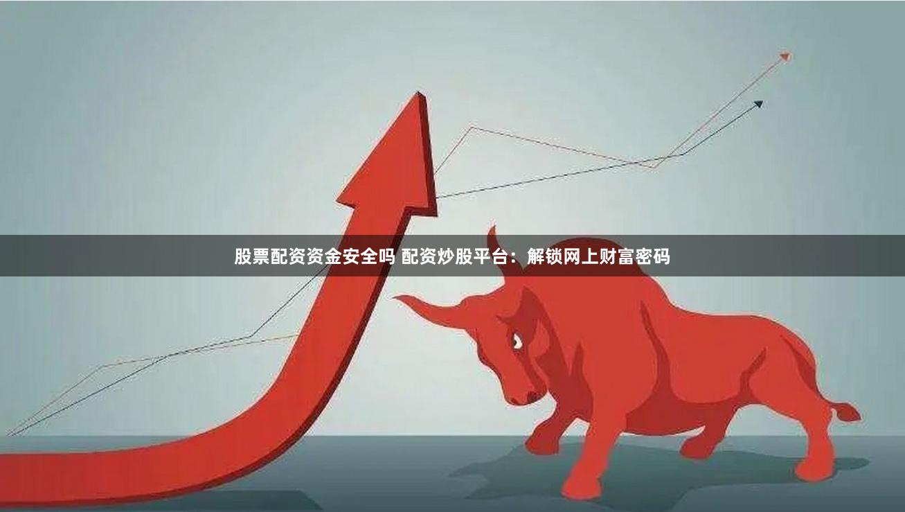 股票配资资金安全吗 配资炒股平台:解锁网上财富密码