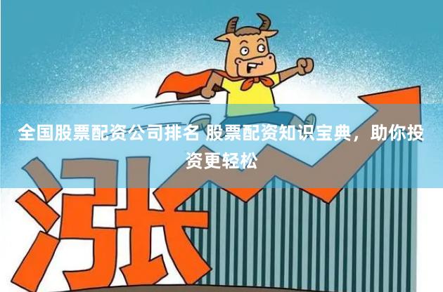 全国股票配资公司排名 股票配资知识宝典，助你投资更轻松